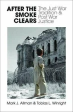 After the Smoke Clears: The Just War Tradition and Post War Justice by Allman, 