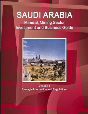 Inc. Ibp | Saudi Arabia Mineral, Mining Sector Investment and Business Guide...