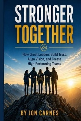 Stronger Together: How Great Leaders Build Trust, Align Vision, and Create High-