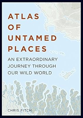 Atlas of Untamed Places: An extraordinary journey through our wild world (Atlase
