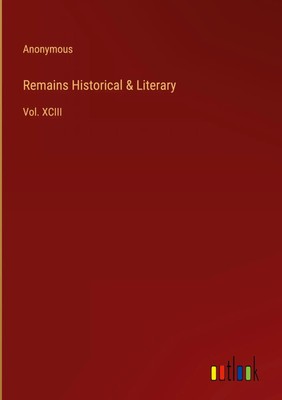 Anonymous | Remains Historical & Literary | Buch | Englisch (2023) | Vol. XCIII