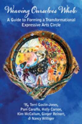 Weaving Ourselves Whole: A Guide for Forming a Transformational Expressive Arts