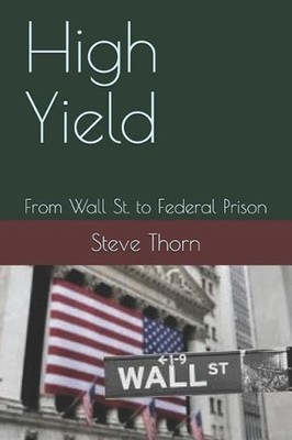 High Yield: From Wall St. to Federal Prison by Steve Thorn (English) Paperback B