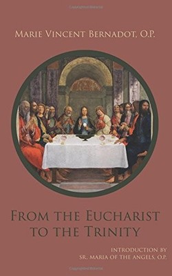 FROM THE EUCHARIST TO THE TRINITY By Bernadot Marie Vincent O.p. **BRAND NEW**