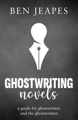 Ghostwriting Novels A Guide for Ghostwriters and the Ghostwritten Ben Jeapes