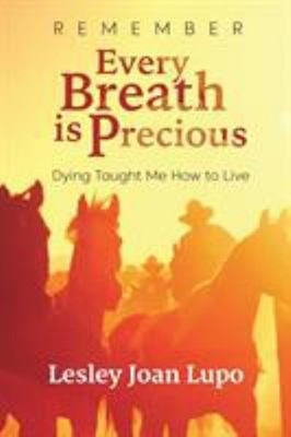 Remember, Every Breath Is Precious : Dying Taught Me How to Live