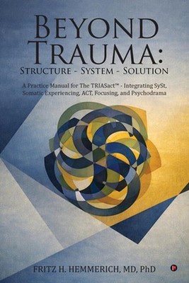 Beyond Trauma: Structure - System - Solution: A Practice Manual for The TRIASact