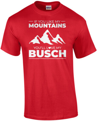 If you like my mountains you're love my Busch - funny beer drinking t-shirt