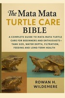 Mata Mata Turtle Care Bible: A Complete Guide To Mata Mata Turtle Care For