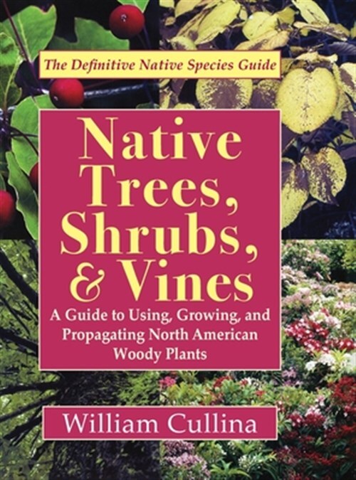 Native Trees, Shrubs, and Vines: A Guide to Using, Growing, and Propagating N...