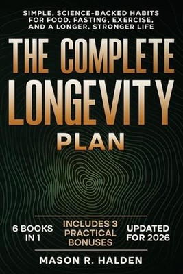 The Complete Longevity Plan: Simple, Science-Backed Habits for Food, Fasting, Ex