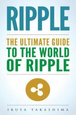 Ripple: The Ultimate Guide to the World of Ripple XRP, Ripple Investing, Rip...