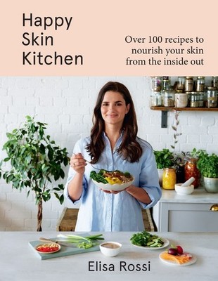 Happy Skin Kitchen: Over 100 Recipes to Nourish Your Skin from the Inside out by