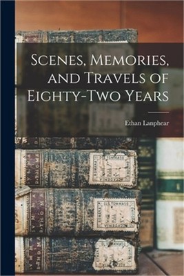 Scenes, Memories, and Travels of Eighty-Two Years (Paperback or Softback)