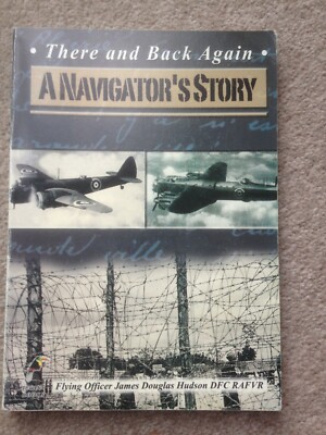 There and Back Again - A Navigator's Story PB F/O James Douglas Hudson DFC RAFVR