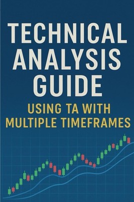 Technical Analysis Guide Using TA with Multiple Timeframes: Mastering Charts, Tr