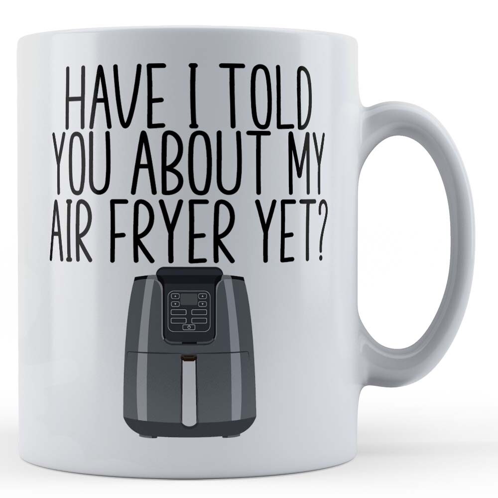 Have I Told You About Air Fryer - Funny Gift Mug