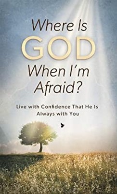 Where Is God When I'm Afraid? : Live with Confidence That He Is A