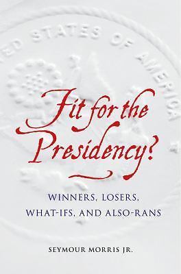 Fit for the Presidency?: Winners, Losers, What-Ifs, and Also-Rans