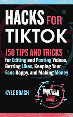 Hacks for Tiktok: 150 Tips and Tricks for Editing and... by Brach, Kyle Hardback