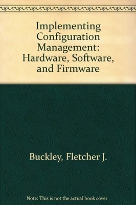 IMPLEMENTING CONFIGURATION MANAGEMENT: HARDWARE, SOFTWARE, By Fletcher J Buckley