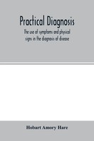 Practical Diagnosis; The Use Of Symptoms And Physical Signs In The Diagnosis...
