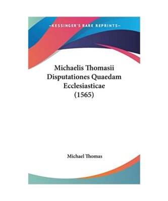 Michaelis Thomasii Disputationes Quaedam Ecclesiasticae (1565), Michael Thomas