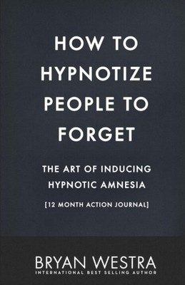 HOW TO HYPNOTIZE PEOPLE TO FORGET: 12 MONTH ACTION JOURNAL By Bryan Westra *NEW*