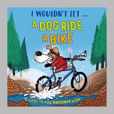 I Wouldn't Let a Dog Ride a Bike: A guide to how machines work by Paul Mason Har