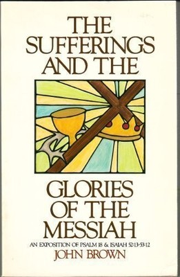 THE SUFFERINGS AND THE GLORIES OF THE MESSIAH: AN By John Brown **Excellent**