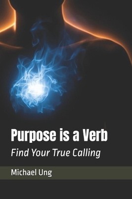 Purpose is a Verb: Find Your True Calling by Michael Ung Paperback Book