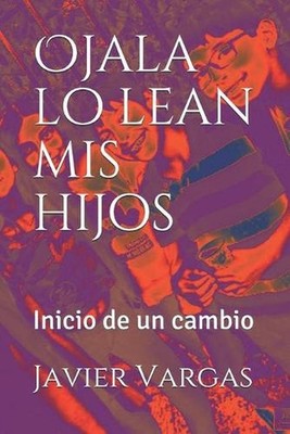Ojala lo lean mis hijos: Inicio de un cambio by Javier Vargas Paperback Book