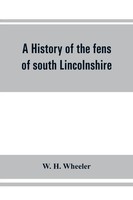 W. H. Wheeler | A History Of The Fens Of South Lincolnshire, Being A...