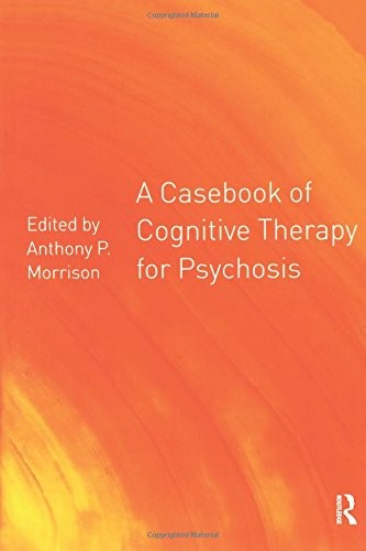 A Casebook of Cognitive Therapy for Psychosis,Anthony P. Morriso