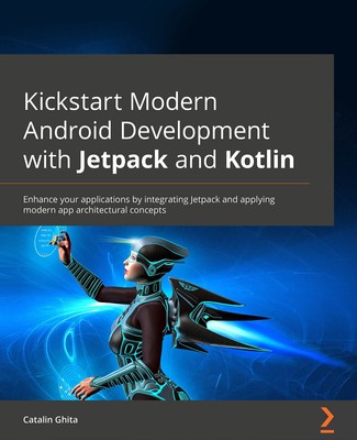 Kickstart Modern Android Development with Jetpack and Kotlin: Enhance your appl,