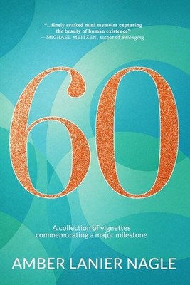 Sixty: A collection of vignettes commemorating a major milestone by Amber Lanier