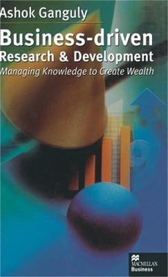 Business-Driven Research & Development: Managing Knowledge to Create Wealth (Har
