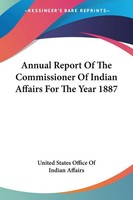 Annual Report Of The Commissioner Of Indian Affairs For The Year 1887 Affairs