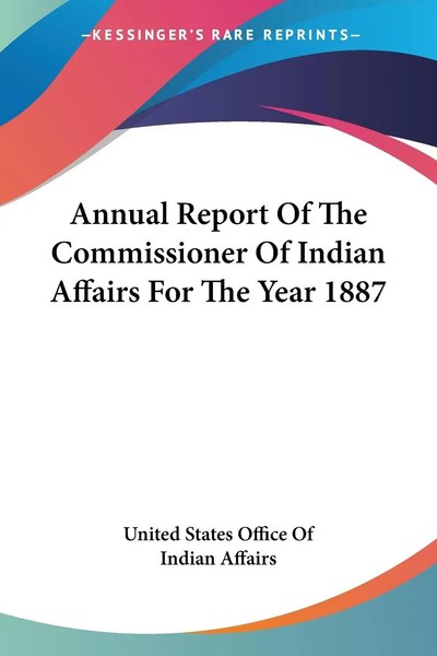 Annual Report Of The Commissioner Of Indian Affairs For The Year 1887 Affairs-image