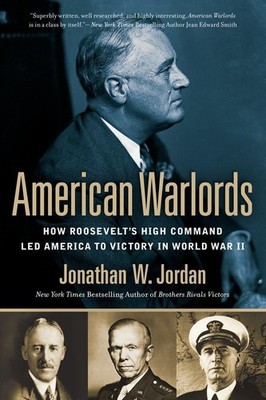 American Warlords: How Roosevelt's High Command Led America to Victory in Wo...