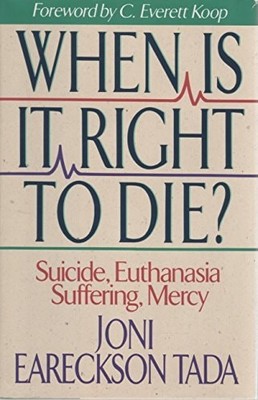 When Is It Right to Die?: Suicide, Euthanasia, Suffering, Mercy by Tada, Joni Ea