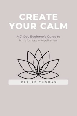 Create Your Calm A 21 Day Beginner's Guide to Mindfulne -  NEW Claire Thomas 202