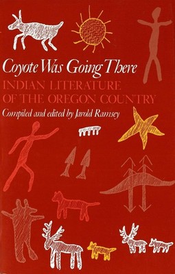 Coyote Was Going There: Indian Literature of the Oregon Country by Jarold Ramsey