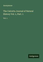 The Calcutta Journal Of Natural History Vol. 1, Part. 1 Anonymous