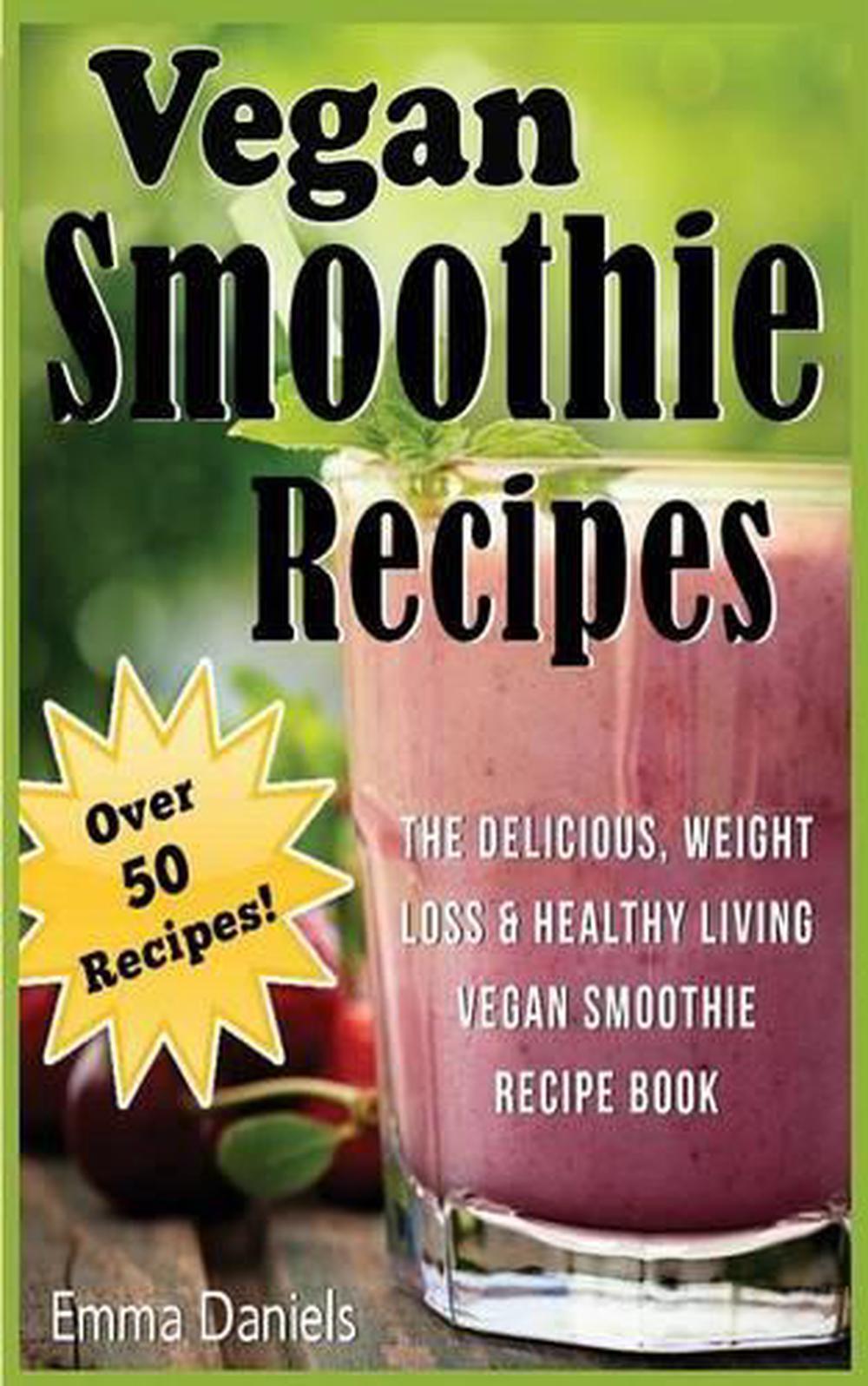 Vegan Smoothie Recipes: The Delicious, Weight Loss & Healthy Living Vegan Smooth