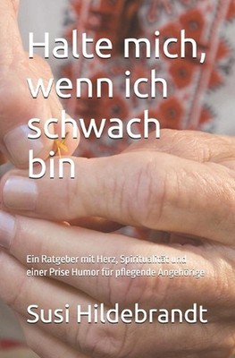 Halte mich, wenn ich schwach bin: Ein Ratgeber mit Herz, Spiritualit?t und einer