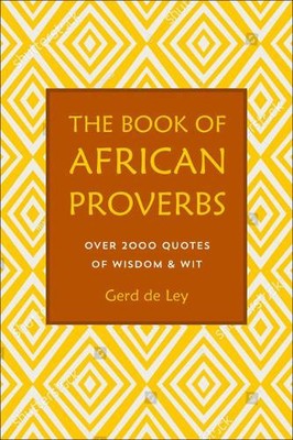 The Book of African Proverbs: A Collection of Timeless Wisdom, Wit, Sayings &