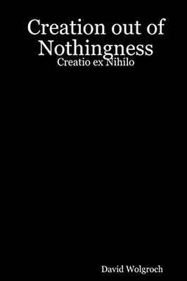 Creation out of Nothingness: Creatio ex Nihilo -  NEW David Wolgroch