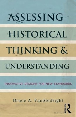 Assessing Historical Thinking and Understanding: Innovative Designs for New Sta