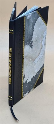 The Idle And Industrious Miner 1854 [Leather Bound]